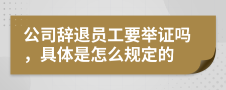 公司辞退员工要举证吗，具体是怎么规定的