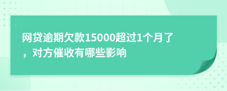网贷逾期欠款15000超过1个月了，对方催收有哪些影响