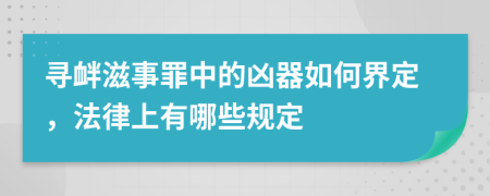 寻衅滋事罪中的凶器如何界定，法律上有哪些规定