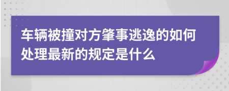 车辆被撞对方肇事逃逸的如何处理最新的规定是什么