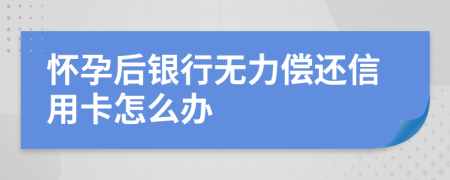 怀孕后银行无力偿还信用卡怎么办