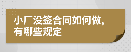 小厂没签合同如何做,有哪些规定