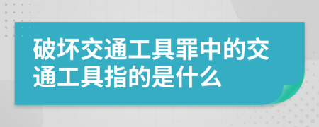 破坏交通工具罪中的交通工具指的是什么