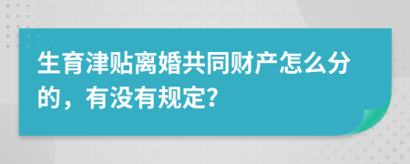 生育津贴离婚共同财产怎么分的，有没有规定？