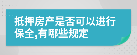 抵押房产是否可以进行保全,有哪些规定