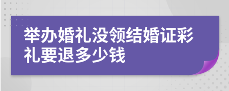 举办婚礼没领结婚证彩礼要退多少钱
