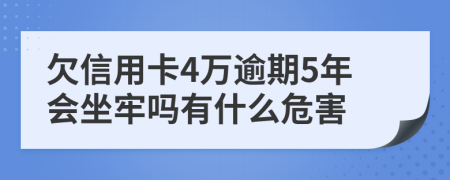 欠信用卡4万逾期5年会坐牢吗有什么危害