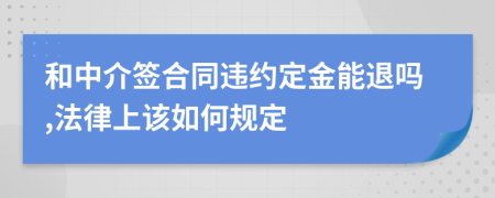 和中介签合同违约定金能退吗,法律上该如何规定