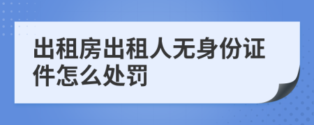 出租房出租人无身份证件怎么处罚