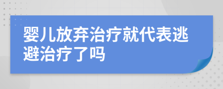 婴儿放弃治疗就代表逃避治疗了吗