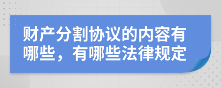 财产分割协议的内容有哪些，有哪些法律规定