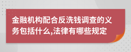 金融机构配合反洗钱调查的义务包括什么,法律有哪些规定