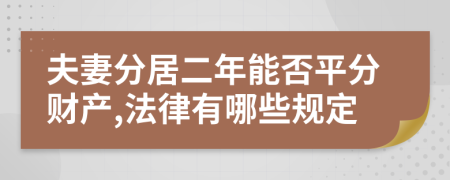 夫妻分居二年能否平分财产,法律有哪些规定