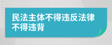 民法主体不得违反法律不得违背