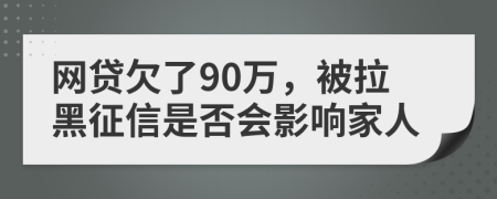 网贷欠了90万，被拉黑征信是否会影响家人