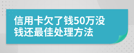 信用卡欠了钱50万没钱还最佳处理方法