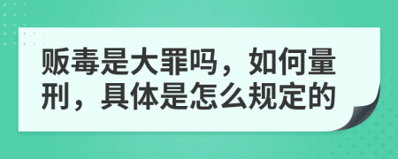 贩毒是大罪吗，如何量刑，具体是怎么规定的