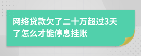 网络贷款欠了二十万超过3天了怎么才能停息挂账