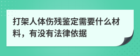 打架人体伤残鉴定需要什么材料，有没有法律依据