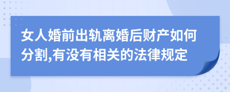 女人婚前出轨离婚后财产如何分割,有没有相关的法律规定