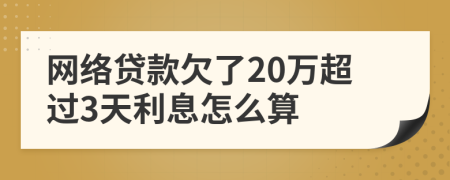 网络贷款欠了20万超过3天利息怎么算