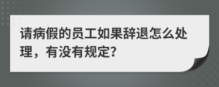 请病假的员工如果辞退怎么处理，有没有规定？