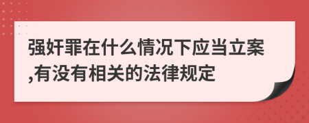 强奸罪在什么情况下应当立案,有没有相关的法律规定