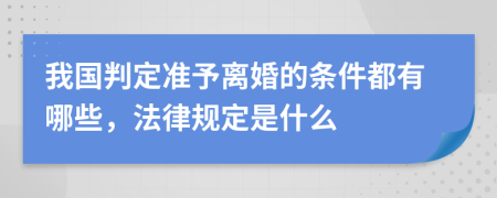 我国判定准予离婚的条件都有哪些，法律规定是什么