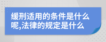 缓刑适用的条件是什么呢,法律的规定是什么