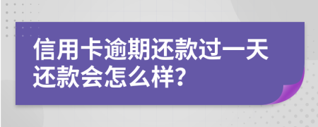 信用卡逾期还款过一天还款会怎么样？