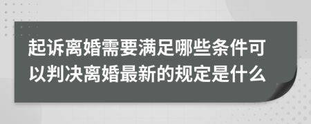 起诉离婚需要满足哪些条件可以判决离婚最新的规定是什么