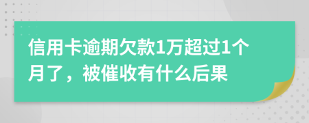信用卡逾期欠款1万超过1个月了，被催收有什么后果