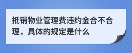 抵销物业管理费违约金合不合理，具体的规定是什么