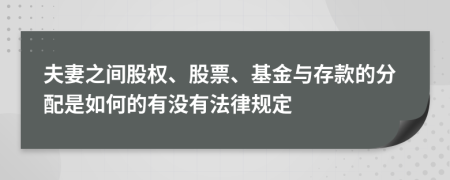 夫妻之间股权、股票、基金与存款的分配是如何的有没有法律规定