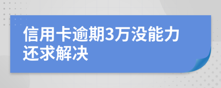 信用卡逾期3万没能力还求解决