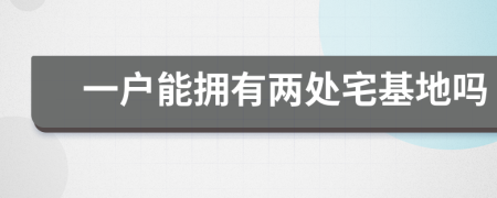 一户能拥有两处宅基地吗