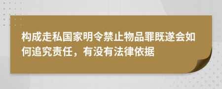 构成走私国家明令禁止物品罪既遂会如何追究责任，有没有法律依据