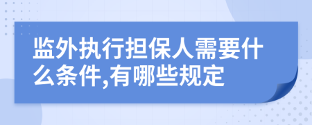 监外执行担保人需要什么条件,有哪些规定
