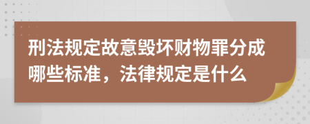 刑法规定故意毁坏财物罪分成哪些标准，法律规定是什么