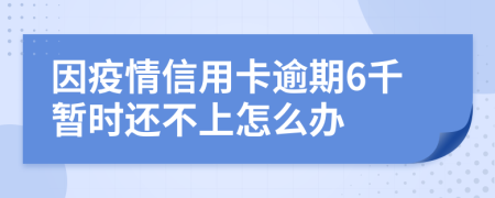 因疫情信用卡逾期6千暂时还不上怎么办