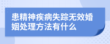 患精神疾病失踪无效婚姻处理方法有什么