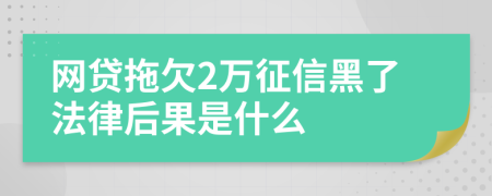 网贷拖欠2万征信黑了法律后果是什么