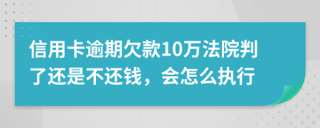 信用卡逾期欠款10万法院判了还是不还钱，会怎么执行