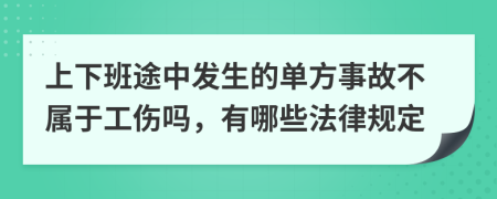 上下班途中发生的单方事故不属于工伤吗，有哪些法律规定