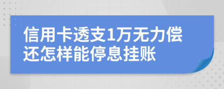 信用卡透支1万无力偿还怎样能停息挂账