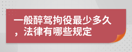 一般醉驾拘役最少多久，法律有哪些规定