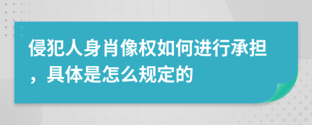 侵犯人身肖像权如何进行承担，具体是怎么规定的