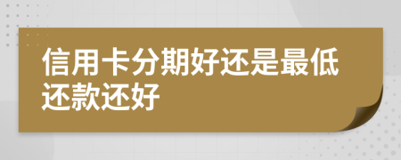 信用卡分期好还是最低还款还好