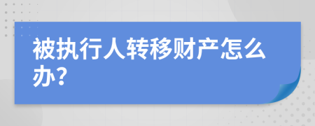 被执行人转移财产怎么办？