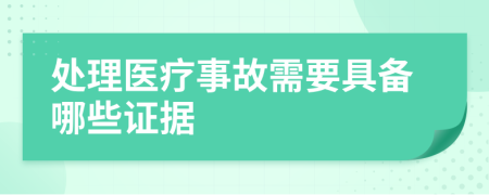 处理医疗事故需要具备哪些证据